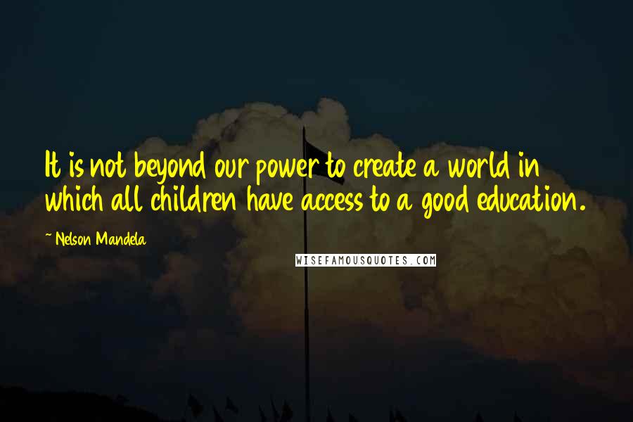 Nelson Mandela Quotes: It is not beyond our power to create a world in which all children have access to a good education.