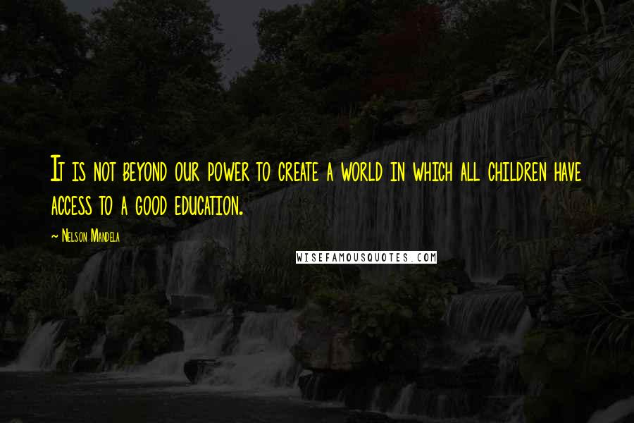 Nelson Mandela Quotes: It is not beyond our power to create a world in which all children have access to a good education.