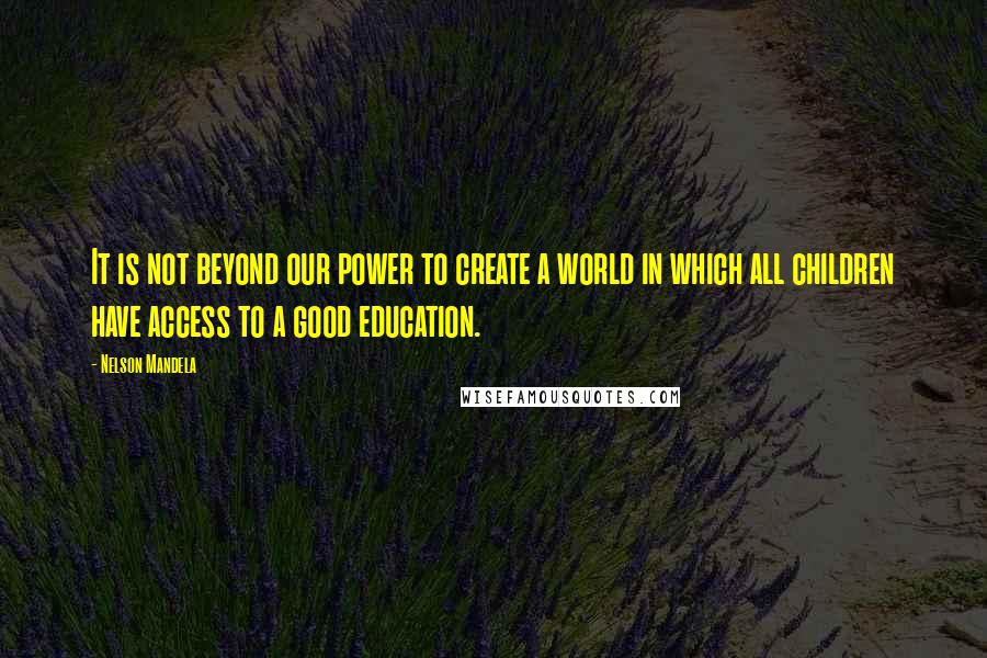 Nelson Mandela Quotes: It is not beyond our power to create a world in which all children have access to a good education.