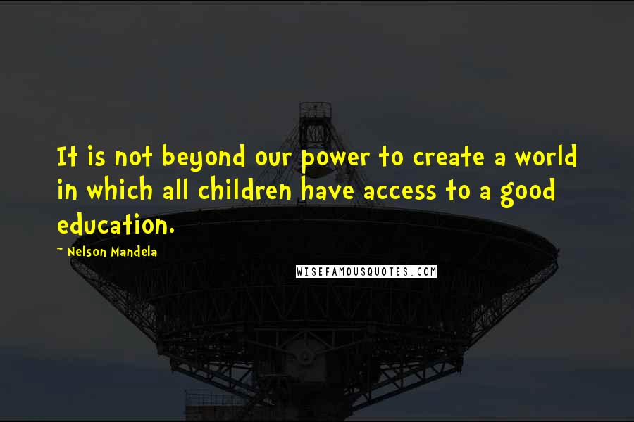 Nelson Mandela Quotes: It is not beyond our power to create a world in which all children have access to a good education.