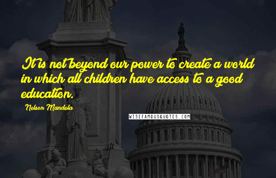 Nelson Mandela Quotes: It is not beyond our power to create a world in which all children have access to a good education.