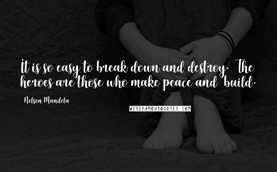 Nelson Mandela Quotes: It is so easy to break down and destroy.  The heroes are those who make peace and  build.