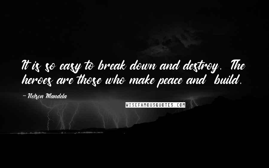 Nelson Mandela Quotes: It is so easy to break down and destroy.  The heroes are those who make peace and  build.