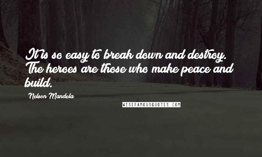 Nelson Mandela Quotes: It is so easy to break down and destroy.  The heroes are those who make peace and  build.