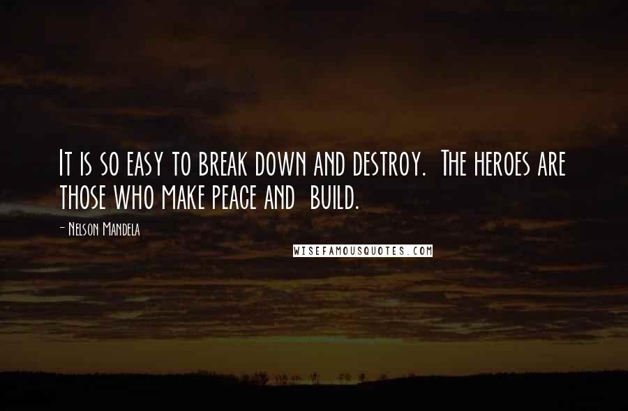 Nelson Mandela Quotes: It is so easy to break down and destroy.  The heroes are those who make peace and  build.