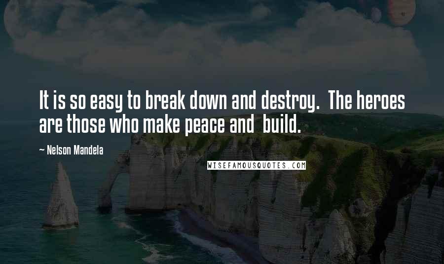 Nelson Mandela Quotes: It is so easy to break down and destroy.  The heroes are those who make peace and  build.
