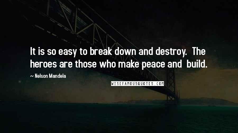 Nelson Mandela Quotes: It is so easy to break down and destroy.  The heroes are those who make peace and  build.