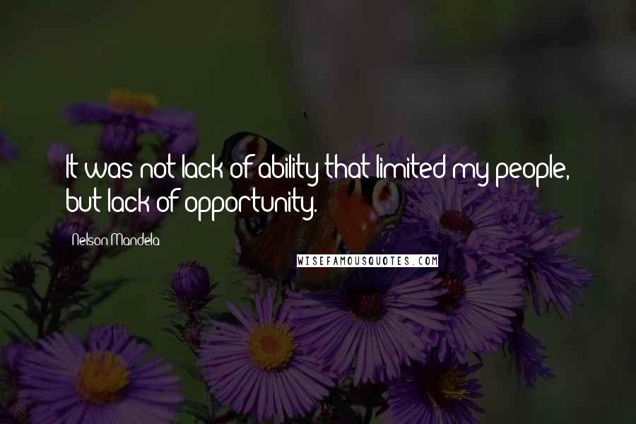 Nelson Mandela Quotes: It was not lack of ability that limited my people, but lack of opportunity.