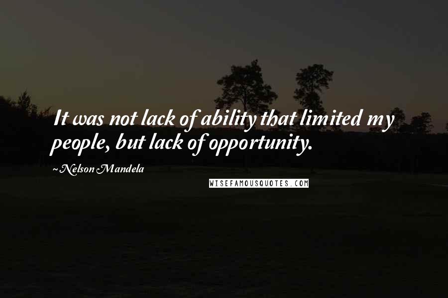 Nelson Mandela Quotes: It was not lack of ability that limited my people, but lack of opportunity.