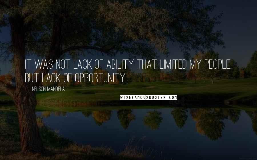 Nelson Mandela Quotes: It was not lack of ability that limited my people, but lack of opportunity.