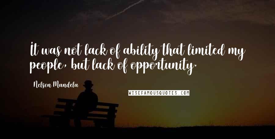 Nelson Mandela Quotes: It was not lack of ability that limited my people, but lack of opportunity.