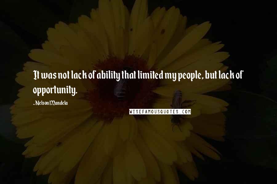 Nelson Mandela Quotes: It was not lack of ability that limited my people, but lack of opportunity.