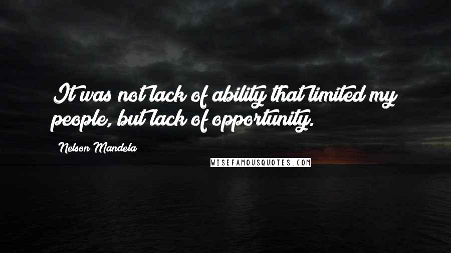 Nelson Mandela Quotes: It was not lack of ability that limited my people, but lack of opportunity.