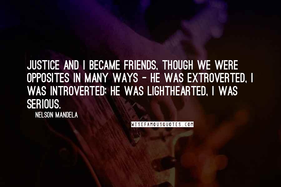Nelson Mandela Quotes: Justice and I became friends, though we were opposites in many ways - he was extroverted, I was introverted; he was lighthearted, I was serious.