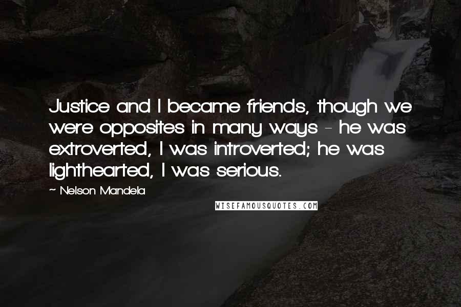 Nelson Mandela Quotes: Justice and I became friends, though we were opposites in many ways - he was extroverted, I was introverted; he was lighthearted, I was serious.