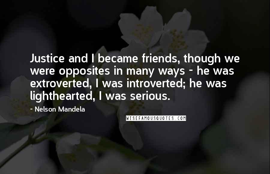 Nelson Mandela Quotes: Justice and I became friends, though we were opposites in many ways - he was extroverted, I was introverted; he was lighthearted, I was serious.
