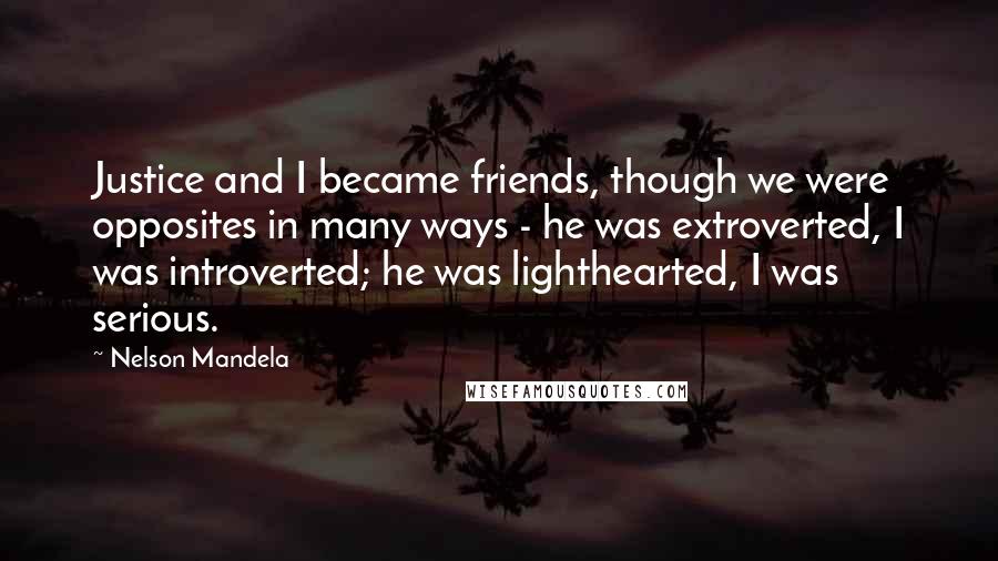 Nelson Mandela Quotes: Justice and I became friends, though we were opposites in many ways - he was extroverted, I was introverted; he was lighthearted, I was serious.