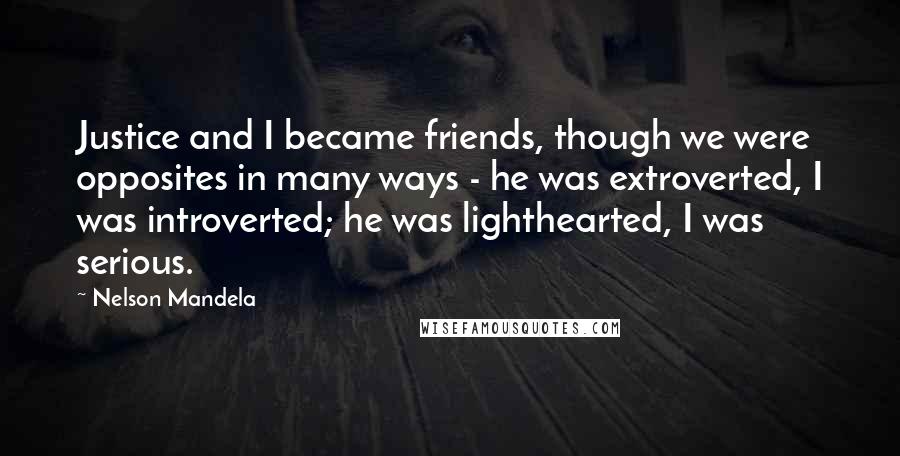 Nelson Mandela Quotes: Justice and I became friends, though we were opposites in many ways - he was extroverted, I was introverted; he was lighthearted, I was serious.
