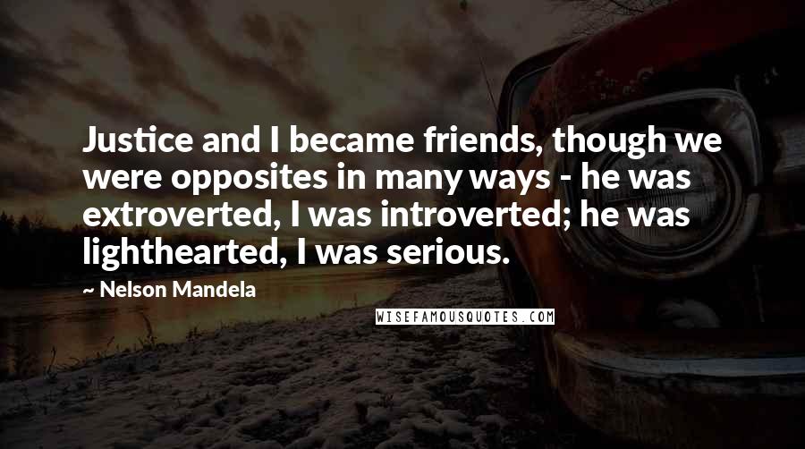Nelson Mandela Quotes: Justice and I became friends, though we were opposites in many ways - he was extroverted, I was introverted; he was lighthearted, I was serious.