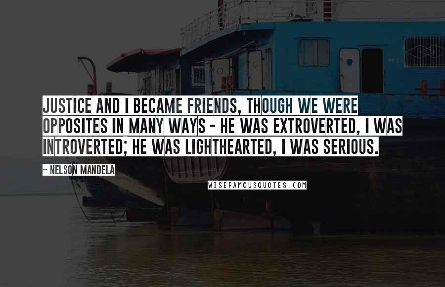 Nelson Mandela Quotes: Justice and I became friends, though we were opposites in many ways - he was extroverted, I was introverted; he was lighthearted, I was serious.