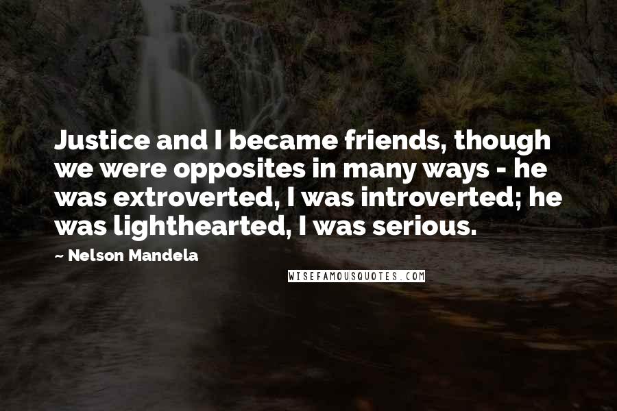 Nelson Mandela Quotes: Justice and I became friends, though we were opposites in many ways - he was extroverted, I was introverted; he was lighthearted, I was serious.