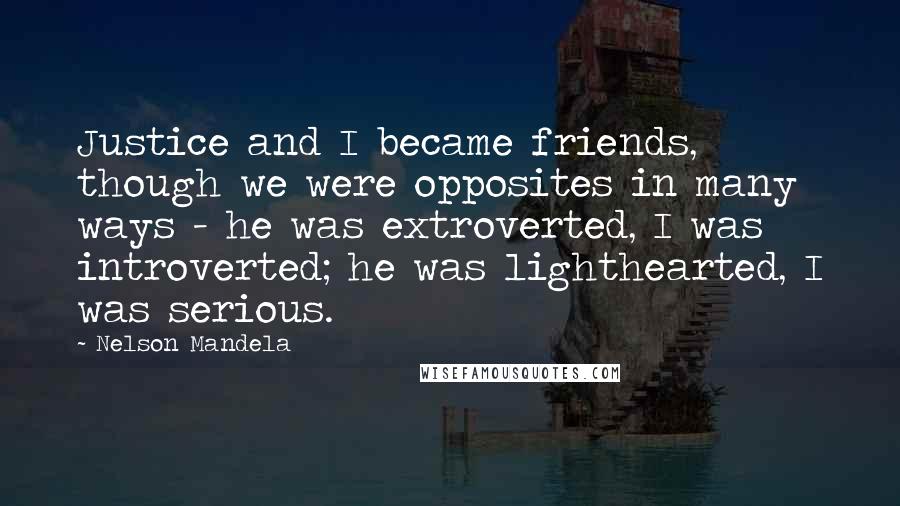 Nelson Mandela Quotes: Justice and I became friends, though we were opposites in many ways - he was extroverted, I was introverted; he was lighthearted, I was serious.