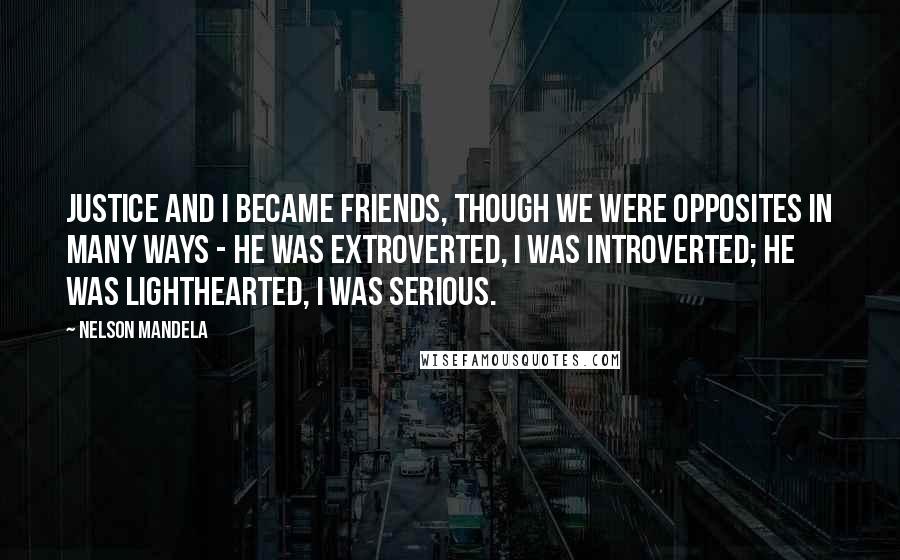 Nelson Mandela Quotes: Justice and I became friends, though we were opposites in many ways - he was extroverted, I was introverted; he was lighthearted, I was serious.