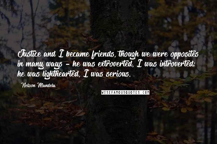 Nelson Mandela Quotes: Justice and I became friends, though we were opposites in many ways - he was extroverted, I was introverted; he was lighthearted, I was serious.