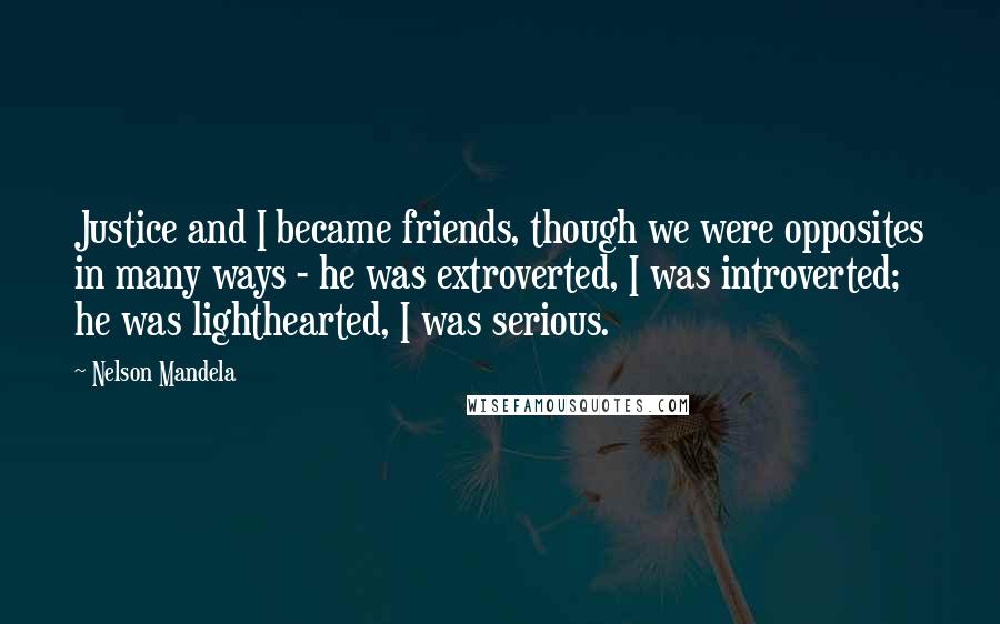 Nelson Mandela Quotes: Justice and I became friends, though we were opposites in many ways - he was extroverted, I was introverted; he was lighthearted, I was serious.