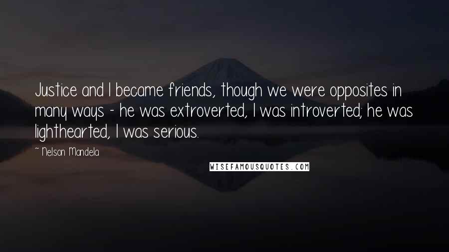 Nelson Mandela Quotes: Justice and I became friends, though we were opposites in many ways - he was extroverted, I was introverted; he was lighthearted, I was serious.