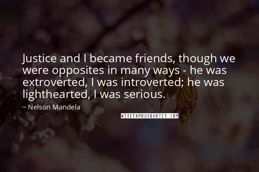 Nelson Mandela Quotes: Justice and I became friends, though we were opposites in many ways - he was extroverted, I was introverted; he was lighthearted, I was serious.