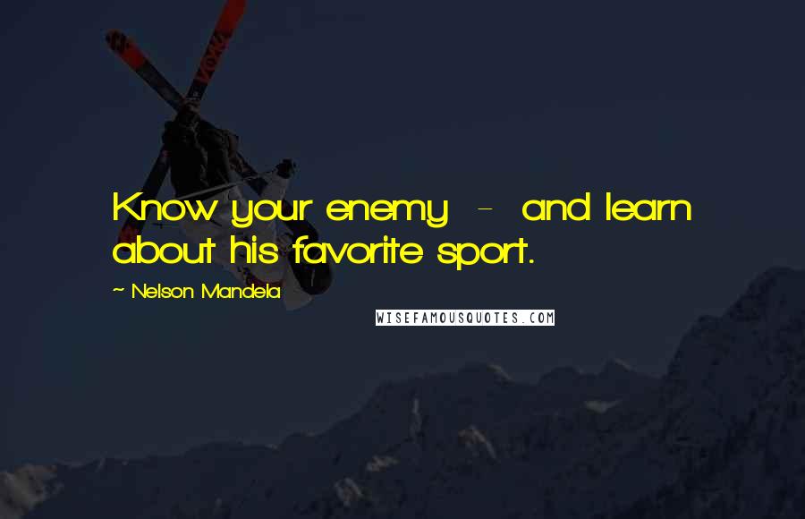 Nelson Mandela Quotes: Know your enemy  -  and learn about his favorite sport.