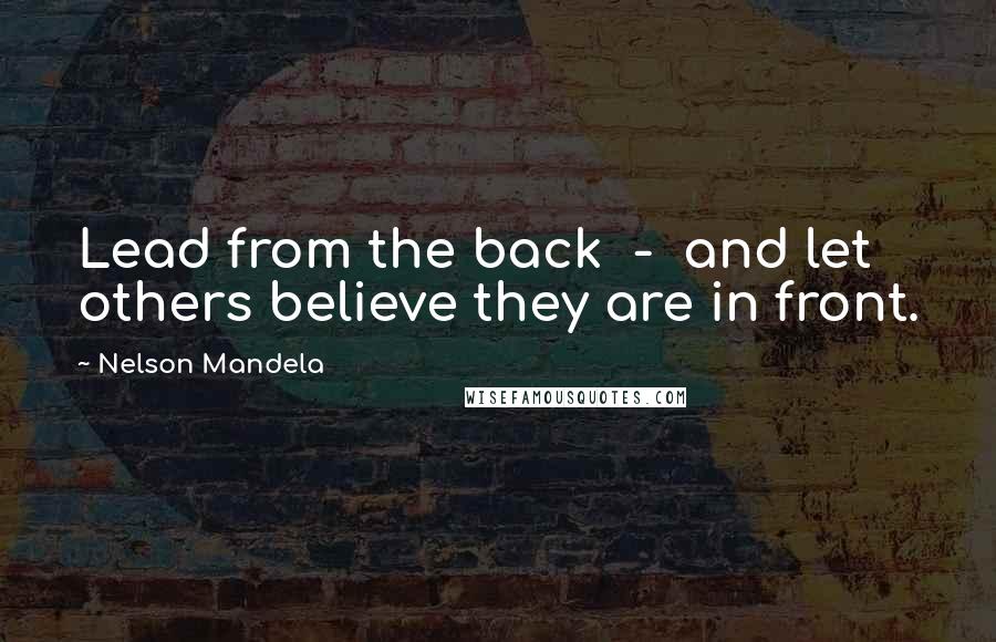 Nelson Mandela Quotes: Lead from the back  -  and let others believe they are in front.