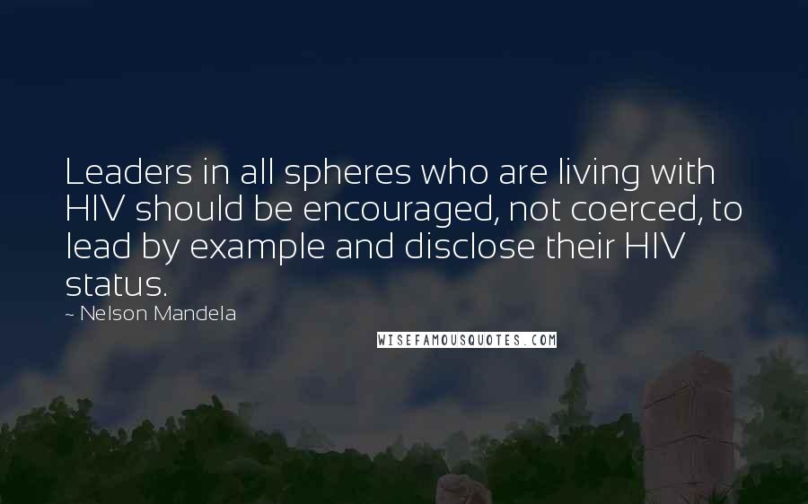 Nelson Mandela Quotes: Leaders in all spheres who are living with HIV should be encouraged, not coerced, to lead by example and disclose their HIV status.
