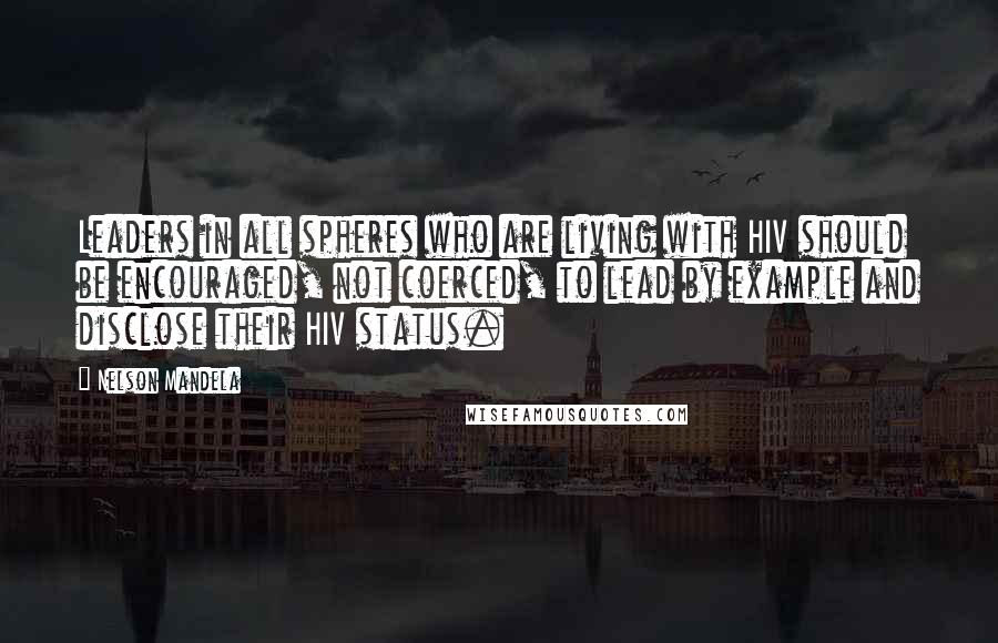 Nelson Mandela Quotes: Leaders in all spheres who are living with HIV should be encouraged, not coerced, to lead by example and disclose their HIV status.