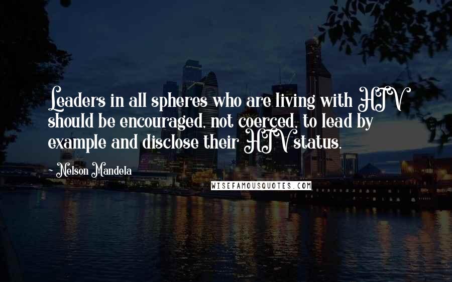 Nelson Mandela Quotes: Leaders in all spheres who are living with HIV should be encouraged, not coerced, to lead by example and disclose their HIV status.