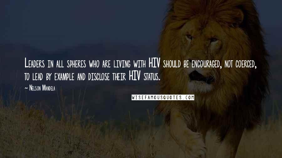 Nelson Mandela Quotes: Leaders in all spheres who are living with HIV should be encouraged, not coerced, to lead by example and disclose their HIV status.