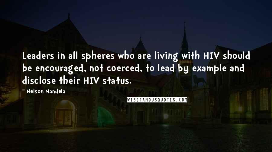 Nelson Mandela Quotes: Leaders in all spheres who are living with HIV should be encouraged, not coerced, to lead by example and disclose their HIV status.