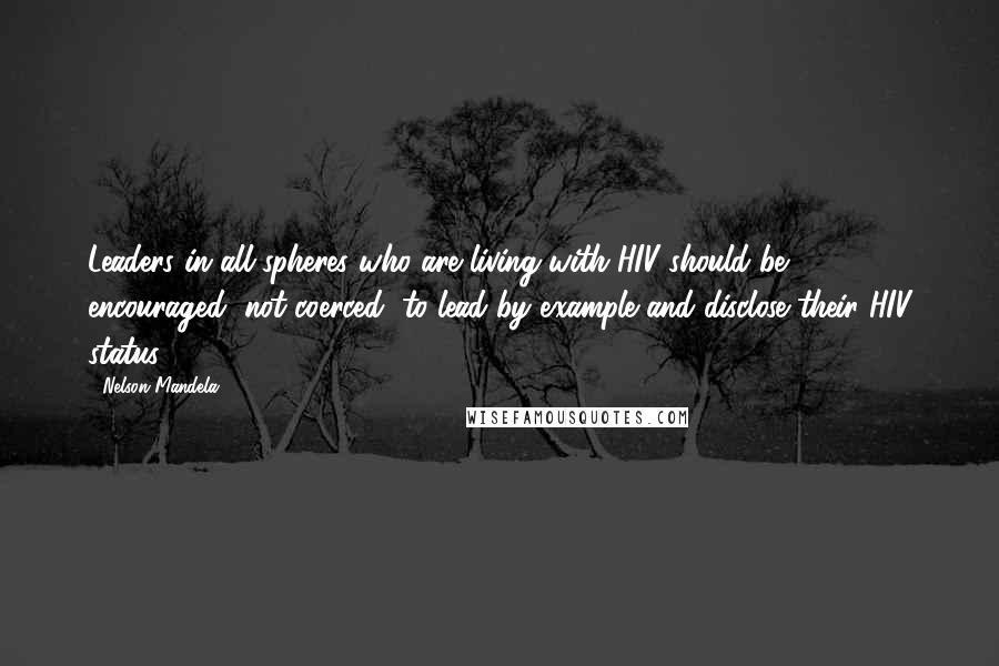 Nelson Mandela Quotes: Leaders in all spheres who are living with HIV should be encouraged, not coerced, to lead by example and disclose their HIV status.