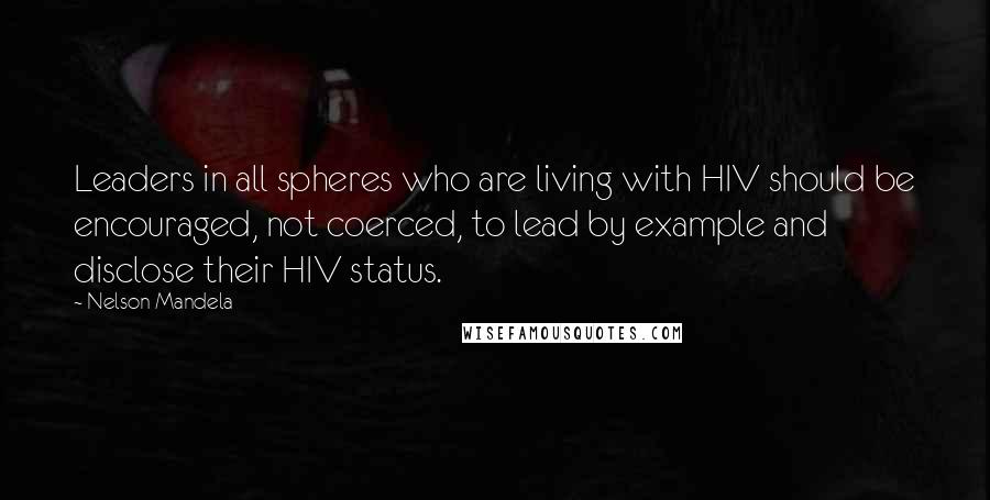 Nelson Mandela Quotes: Leaders in all spheres who are living with HIV should be encouraged, not coerced, to lead by example and disclose their HIV status.