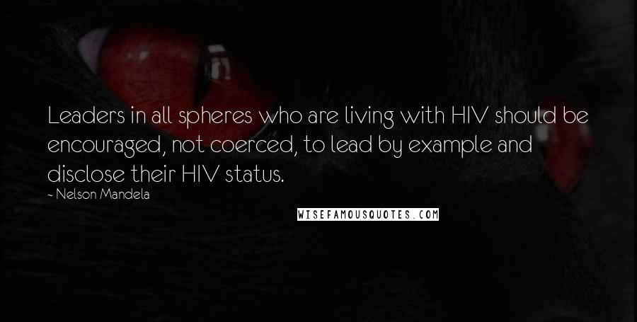 Nelson Mandela Quotes: Leaders in all spheres who are living with HIV should be encouraged, not coerced, to lead by example and disclose their HIV status.