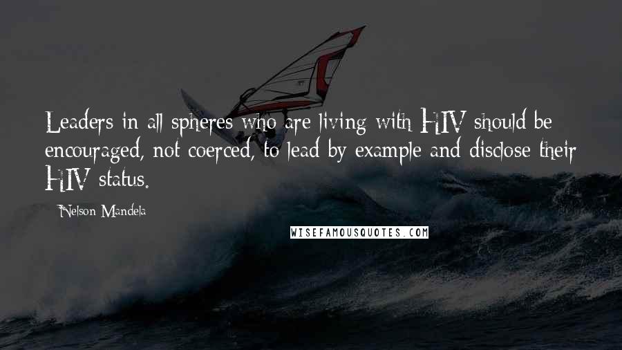 Nelson Mandela Quotes: Leaders in all spheres who are living with HIV should be encouraged, not coerced, to lead by example and disclose their HIV status.