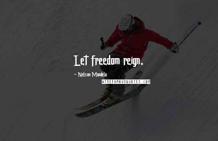 Nelson Mandela Quotes: Let freedom reign.