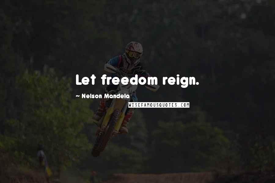 Nelson Mandela Quotes: Let freedom reign.