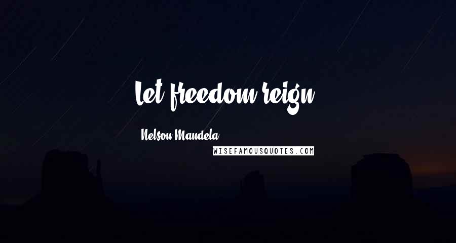 Nelson Mandela Quotes: Let freedom reign.