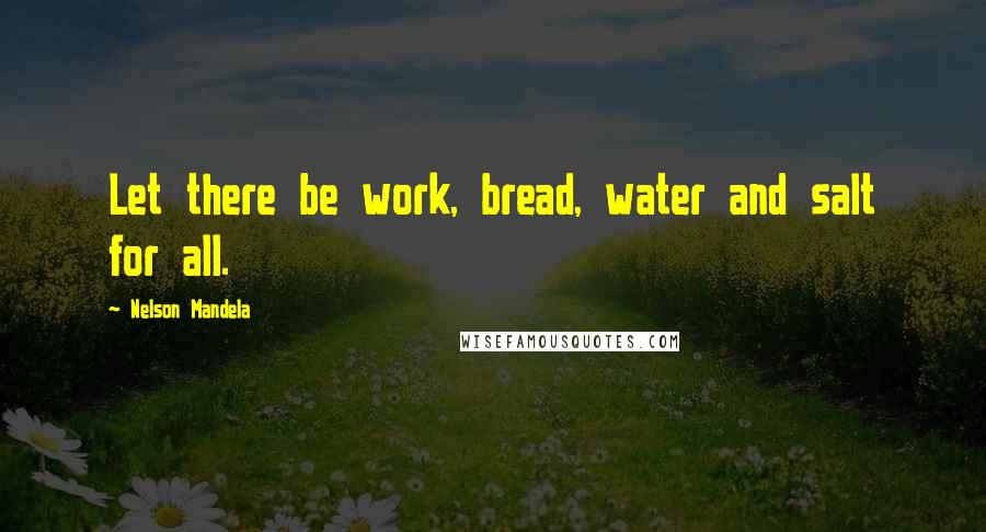 Nelson Mandela Quotes: Let there be work, bread, water and salt for all.