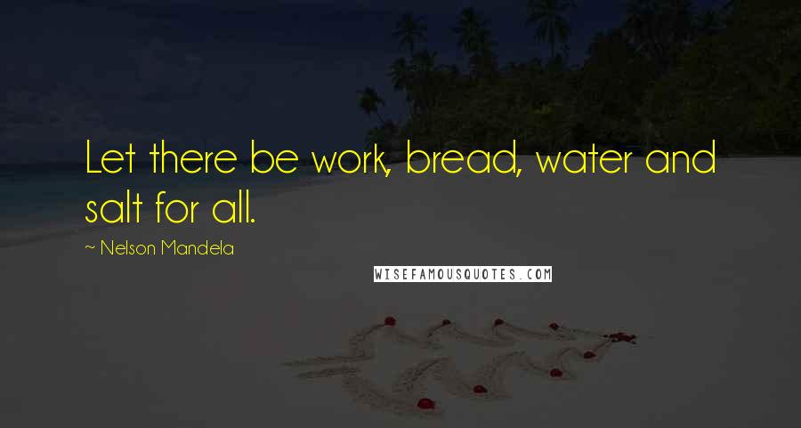 Nelson Mandela Quotes: Let there be work, bread, water and salt for all.