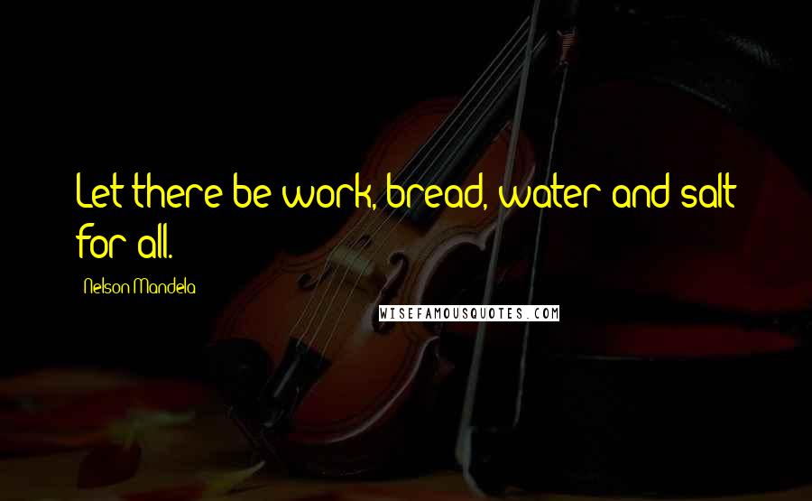 Nelson Mandela Quotes: Let there be work, bread, water and salt for all.