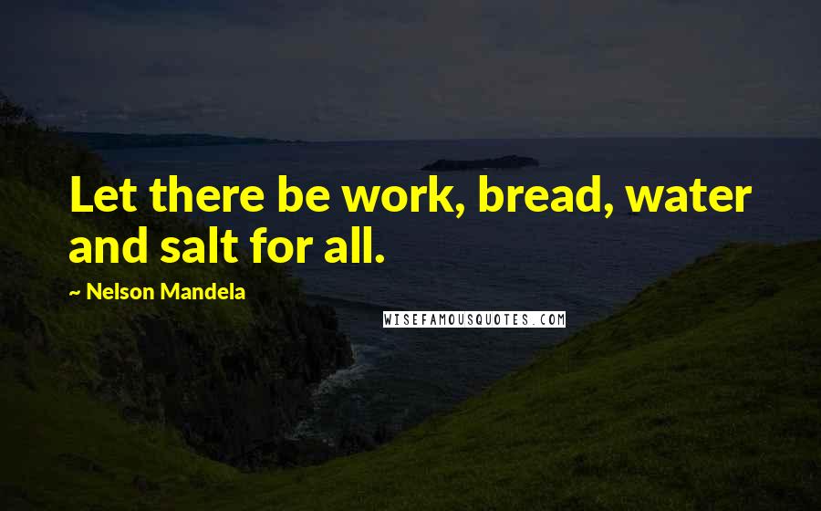 Nelson Mandela Quotes: Let there be work, bread, water and salt for all.