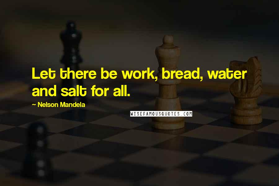Nelson Mandela Quotes: Let there be work, bread, water and salt for all.